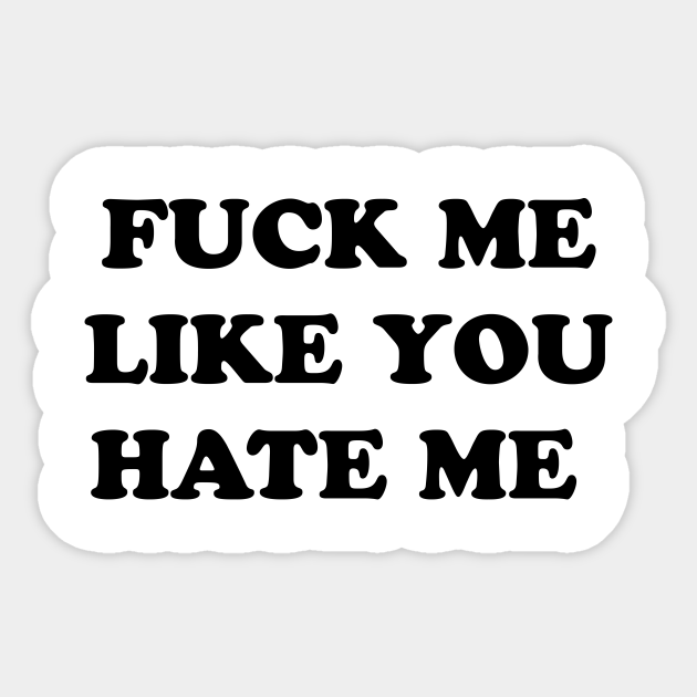 Fuck Me Like You Hate Me Hate Me Sticker Teepublic